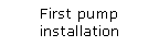 Text Box: First pump installation 